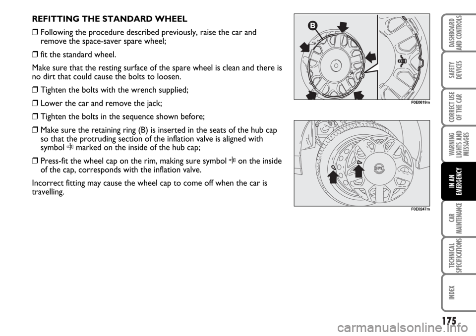 FIAT MULTIPLA 2006 1.G Owners Manual 175
SAFETY
DEVICES
CORRECT USE
OF THE CAR
WARNING
LIGHTS AND
MESSAGES
CAR
MAINTENANCE
TECHNICAL
SPECIFICATIONS
INDEX
DASHBOARD
AND CONTROLS
IN AN
EMERGENCY
REFITTING THE STANDARD WHEEL
❒Following th