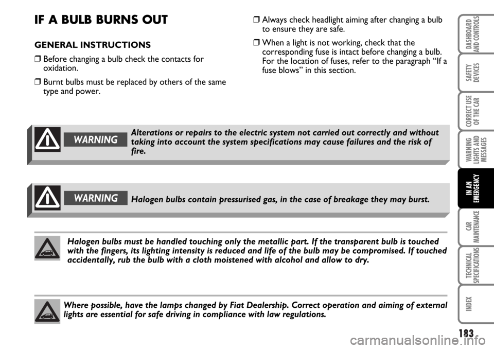 FIAT MULTIPLA 2006 1.G Owners Manual 183
SAFETY
DEVICES
CORRECT USE
OF THE CAR
WARNING
LIGHTS AND
MESSAGES
CAR
MAINTENANCE
TECHNICAL
SPECIFICATIONS
INDEX
DASHBOARD
AND CONTROLS
IN AN
EMERGENCY
Where possible, have the lamps changed by Fi