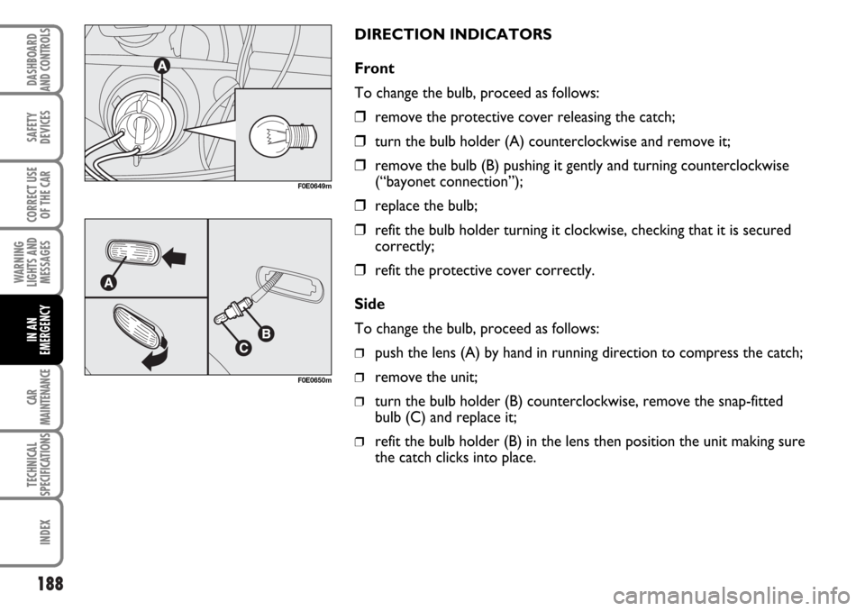 FIAT MULTIPLA 2006 1.G Owners Manual 188
SAFETY
DEVICES
CORRECT USE
OF THE CAR
WARNING
LIGHTS AND
MESSAGES
CAR
MAINTENANCE
TECHNICAL
SPECIFICATIONS
INDEX
DASHBOARD
AND CONTROLS
IN AN
EMERGENCY
DIRECTION INDICATORS
Front
To change the bul