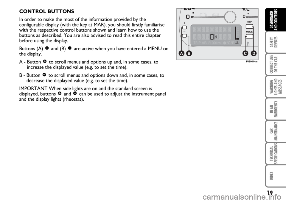 FIAT MULTIPLA 2006 1.G Owners Manual 19
SAFETY
DEVICES
CORRECT USE
OF THE CAR
WARNING
LIGHTS AND
MESSAGES
IN AN
EMERGENCY
CAR
MAINTENANCE
TECHNICAL
SPECIFICATIONS
INDEX
DASHBOARD
AND CONTROLS
CONTROL BUTTONS
In order to make the most of 