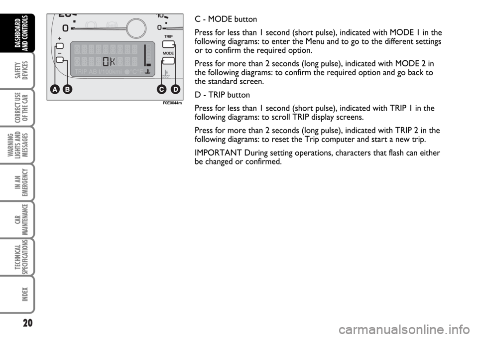 FIAT MULTIPLA 2006 1.G Owners Manual 20
SAFETY
DEVICES
CORRECT USE
OF THE CAR
WARNING
LIGHTS AND
MESSAGES
IN AN
EMERGENCY
CAR
MAINTENANCE
TECHNICAL
SPECIFICATIONS
INDEX
DASHBOARD
AND CONTROLS
C - MODE button
Press for less than 1 second 