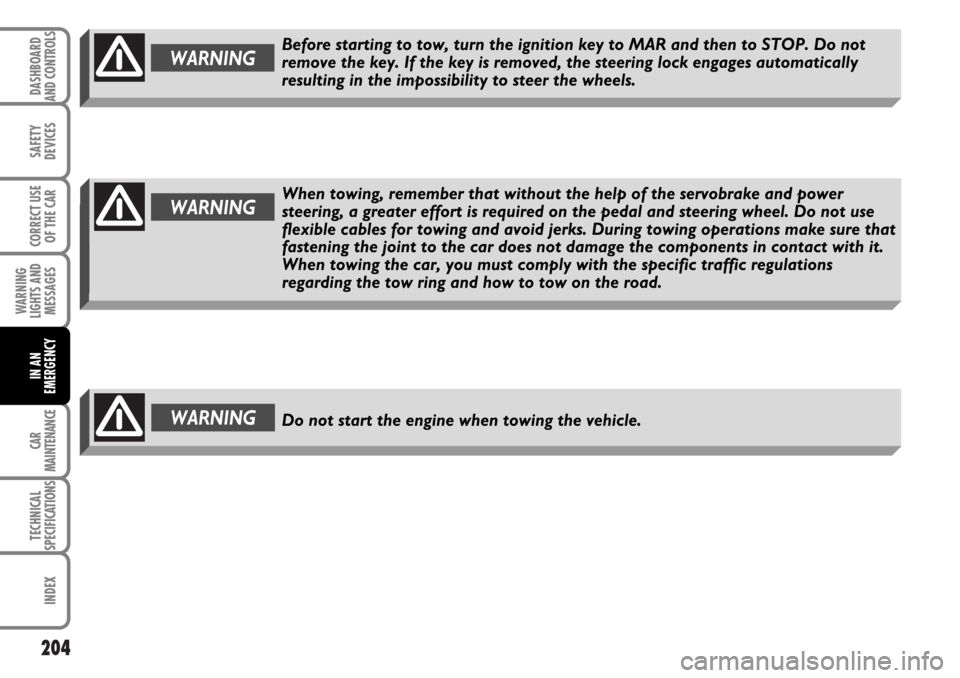 FIAT MULTIPLA 2006 1.G Owners Manual 204
SAFETY
DEVICES
CORRECT USE
OF THE CAR
WARNING
LIGHTS AND
MESSAGES
CAR
MAINTENANCE
TECHNICAL
SPECIFICATIONS
INDEX
DASHBOARD
AND CONTROLS
IN AN
EMERGENCY
WARNINGDo not start the engine when towing t FIAT MULTIPLA 2006 1.G Owners Manual 204
SAFETY
DEVICES
CORRECT USE
OF THE CAR
WARNING
LIGHTS AND
MESSAGES
CAR
MAINTENANCE
TECHNICAL
SPECIFICATIONS
INDEX
DASHBOARD
AND CONTROLS
IN AN
EMERGENCY
WARNINGDo not start the engine when towing t