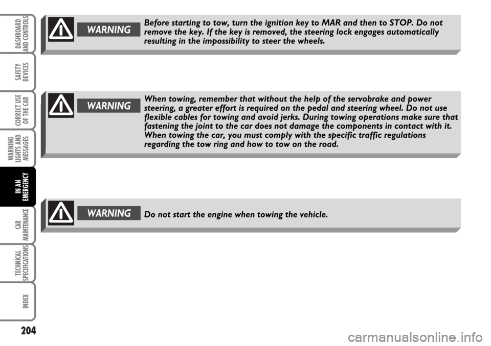 FIAT MULTIPLA 2006 1.G Owners Manual 204
SAFETY
DEVICES
CORRECT USE
OF THE CAR
WARNING
LIGHTS AND
MESSAGES
CAR
MAINTENANCE
TECHNICAL
SPECIFICATIONS
INDEX
DASHBOARD
AND CONTROLS
IN AN
EMERGENCY
WARNINGDo not start the engine when towing t