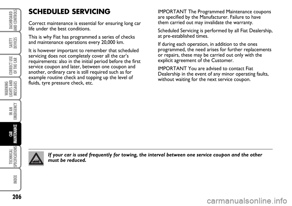 FIAT MULTIPLA 2006 1.G Owners Manual 206
SAFETY
DEVICES
CORRECT USE
OF THE CAR
WARNING
LIGHTS AND
MESSAGES
IN AN
EMERGENCY
TECHNICAL
SPECIFICATIONS
INDEX
DASHBOARD
AND CONTROLS
CAR
MAINTENANCE
SCHEDULED SERVICING
Correct maintenance is e