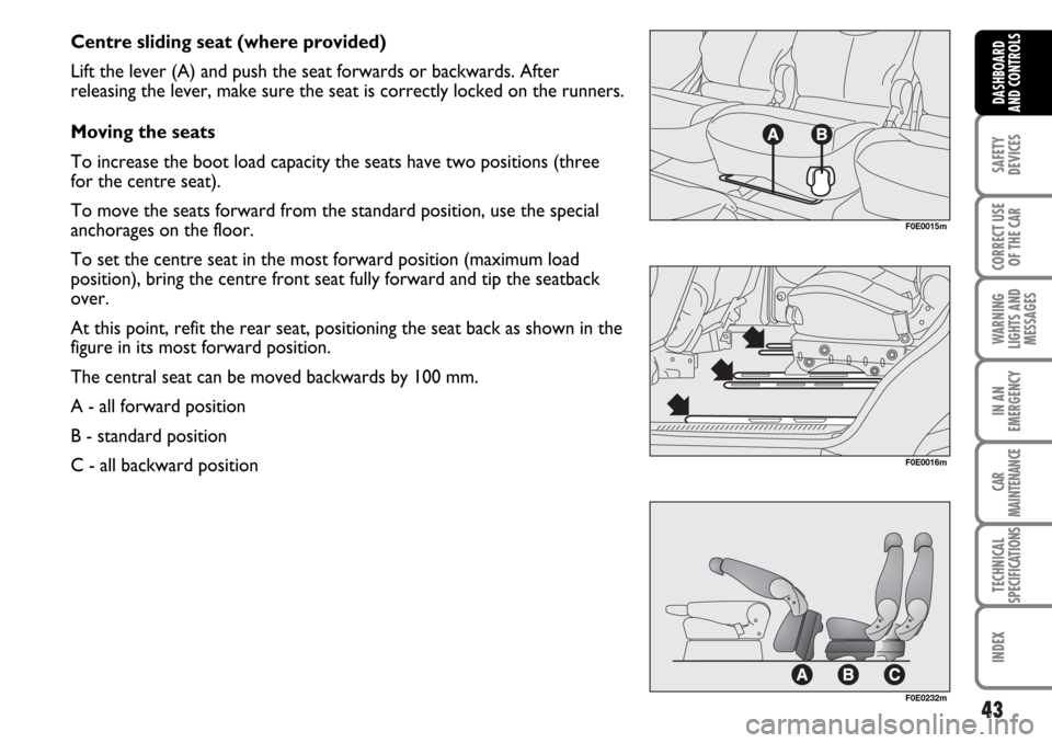 FIAT MULTIPLA 2006 1.G Service Manual 43
SAFETY
DEVICES
CORRECT USE
OF THE CAR
WARNING
LIGHTS AND
MESSAGES
IN AN
EMERGENCY
CAR
MAINTENANCE
TECHNICAL
SPECIFICATIONS
INDEX
DASHBOARD
AND CONTROLS
Centre sliding seat (where provided)
Lift the
