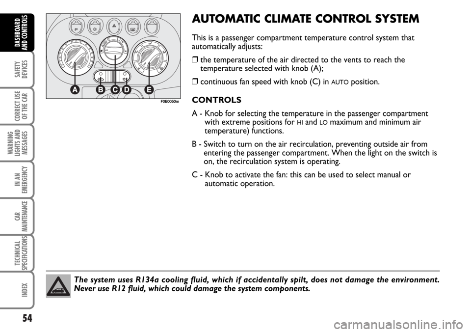 FIAT MULTIPLA 2006 1.G Owners Manual 54
SAFETY
DEVICES
CORRECT USE
OF THE CAR
WARNING
LIGHTS AND
MESSAGES
IN AN
EMERGENCY
CAR
MAINTENANCE
TECHNICAL
SPECIFICATIONS
INDEX
DASHBOARD
AND CONTROLS
The system uses R134a cooling fluid, which if