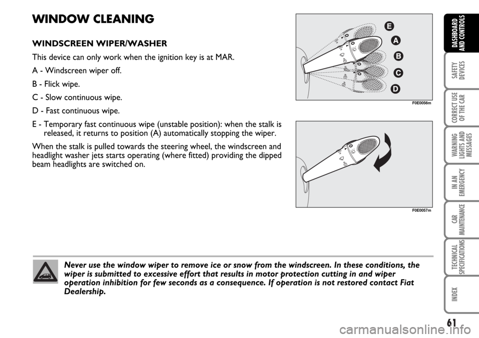 FIAT MULTIPLA 2006 1.G Owners Manual 61
SAFETY
DEVICES
CORRECT USE
OF THE CAR
WARNING
LIGHTS AND
MESSAGES
IN AN
EMERGENCY
CAR
MAINTENANCE
TECHNICAL
SPECIFICATIONS
INDEX
DASHBOARD
AND CONTROLS
Never use the window wiper to remove ice or s
