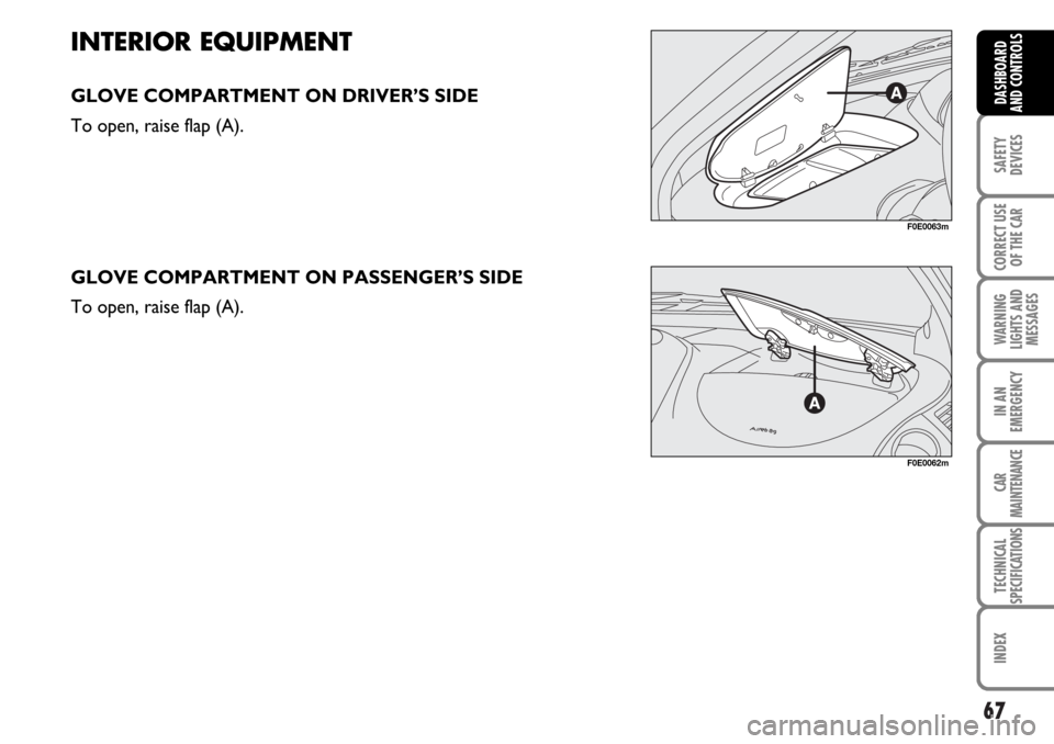 FIAT MULTIPLA 2006 1.G Owners Manual 67
SAFETY
DEVICES
CORRECT USE
OF THE CAR
WARNING
LIGHTS AND
MESSAGES
IN AN
EMERGENCY
CAR
MAINTENANCE
TECHNICAL
SPECIFICATIONS
INDEX
DASHBOARD
AND CONTROLS
INTERIOR EQUIPMENT
GLOVE COMPARTMENT ON DRIVE