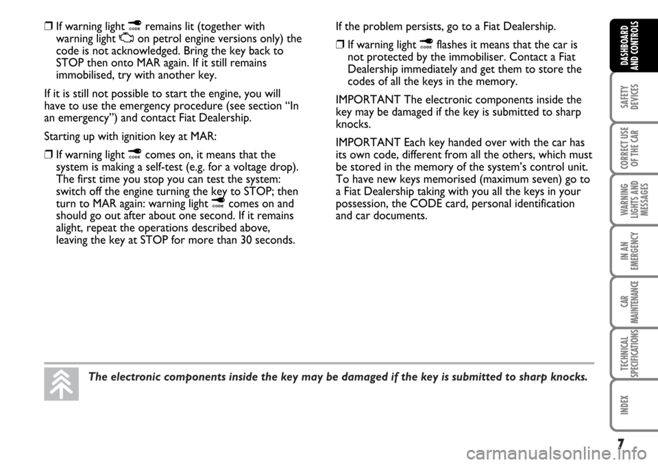 FIAT MULTIPLA 2006 1.G Owners Manual The electronic components inside the key may be damaged if the key is submitted to sharp knocks.
7
SAFETY
DEVICES
CORRECT USE
OF THE CAR
WARNING
LIGHTS AND
MESSAGES
IN AN
EMERGENCY
CAR
MAINTENANCE
TEC