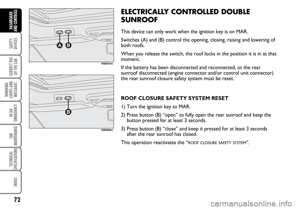 FIAT MULTIPLA 2006 1.G Owners Manual 72
SAFETY
DEVICES
CORRECT USE
OF THE CAR
WARNING
LIGHTS AND
MESSAGES
IN AN
EMERGENCY
CAR
MAINTENANCE
TECHNICAL
SPECIFICATIONS
INDEX
DASHBOARD
AND CONTROLS
ELECTRICALLY CONTROLLED DOUBLE
SUNROOF
This d