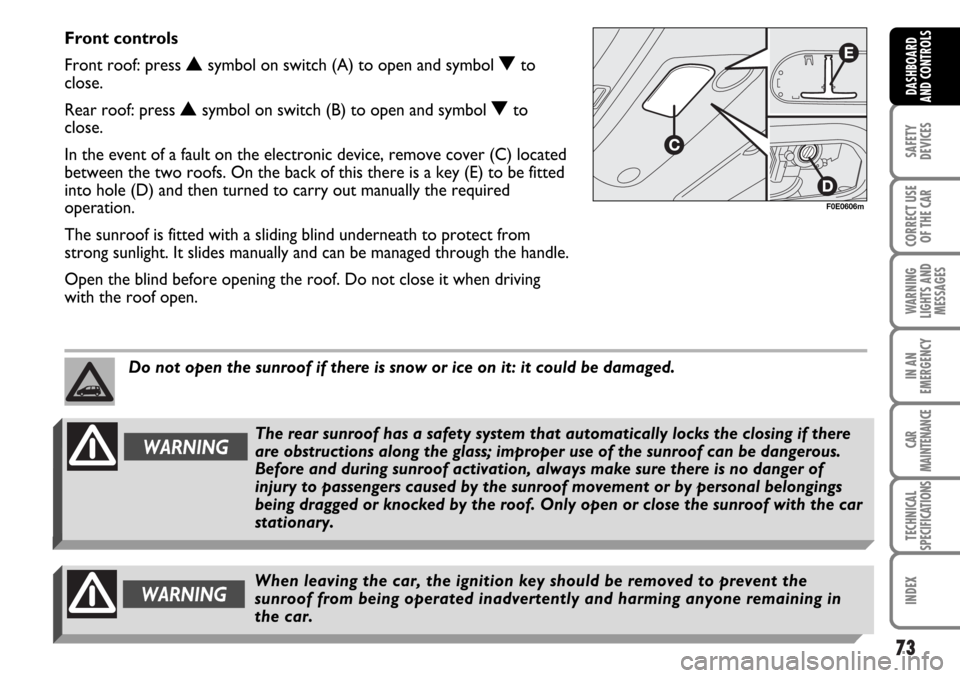 FIAT MULTIPLA 2006 1.G Owners Manual 73
SAFETY
DEVICES
CORRECT USE
OF THE CAR
WARNING
LIGHTS AND
MESSAGES
IN AN
EMERGENCY
CAR
MAINTENANCE
TECHNICAL
SPECIFICATIONS
INDEX
DASHBOARD
AND CONTROLS
Front controls
Front roof: press 
Nsymbol on 