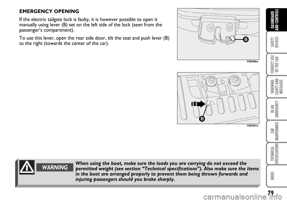 FIAT MULTIPLA 2006 1.G Owners Manual 79
SAFETY
DEVICES
CORRECT USE
OF THE CAR
WARNING
LIGHTS AND
MESSAGES
IN AN
EMERGENCY
CAR
MAINTENANCE
TECHNICAL
SPECIFICATIONS
INDEX
DASHBOARD
AND CONTROLS
WARNINGWhen using the boot, make sure the loa