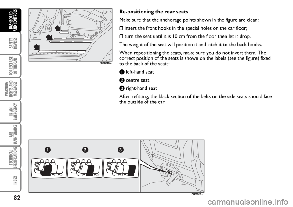 FIAT MULTIPLA 2006 1.G Owners Manual 82
SAFETY
DEVICES
CORRECT USE
OF THE CAR
WARNING
LIGHTS AND
MESSAGES
IN AN
EMERGENCY
CAR
MAINTENANCE
TECHNICAL
SPECIFICATIONS
INDEX
DASHBOARD
AND CONTROLS
Re-positioning the rear seats
Make sure that 