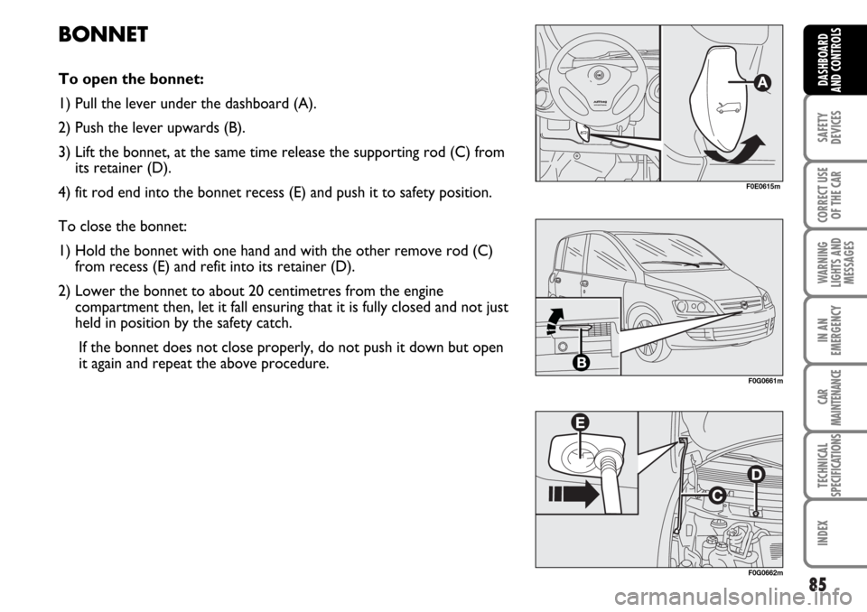 FIAT MULTIPLA 2006 1.G Manual Online 85
SAFETY
DEVICES
CORRECT USE
OF THE CAR
WARNING
LIGHTS AND
MESSAGES
IN AN
EMERGENCY
CAR
MAINTENANCE
TECHNICAL
SPECIFICATIONS
INDEX
DASHBOARD
AND CONTROLS
BONNET
To open the bonnet:
1) Pull the lever FIAT MULTIPLA 2006 1.G Manual Online 85
SAFETY
DEVICES
CORRECT USE
OF THE CAR
WARNING
LIGHTS AND
MESSAGES
IN AN
EMERGENCY
CAR
MAINTENANCE
TECHNICAL
SPECIFICATIONS
INDEX
DASHBOARD
AND CONTROLS
BONNET
To open the bonnet:
1) Pull the lever