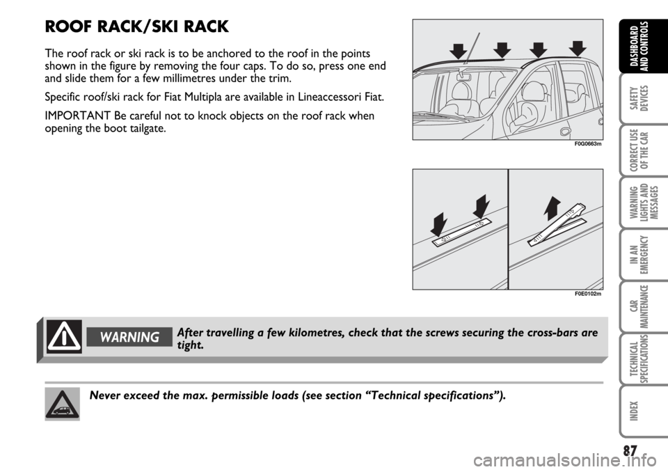 FIAT MULTIPLA 2006 1.G Owners Manual 87
SAFETY
DEVICES
CORRECT USE
OF THE CAR
WARNING
LIGHTS AND
MESSAGES
IN AN
EMERGENCY
CAR
MAINTENANCE
TECHNICAL
SPECIFICATIONS
INDEX
DASHBOARD
AND CONTROLS
Never exceed the max. permissible loads (see 