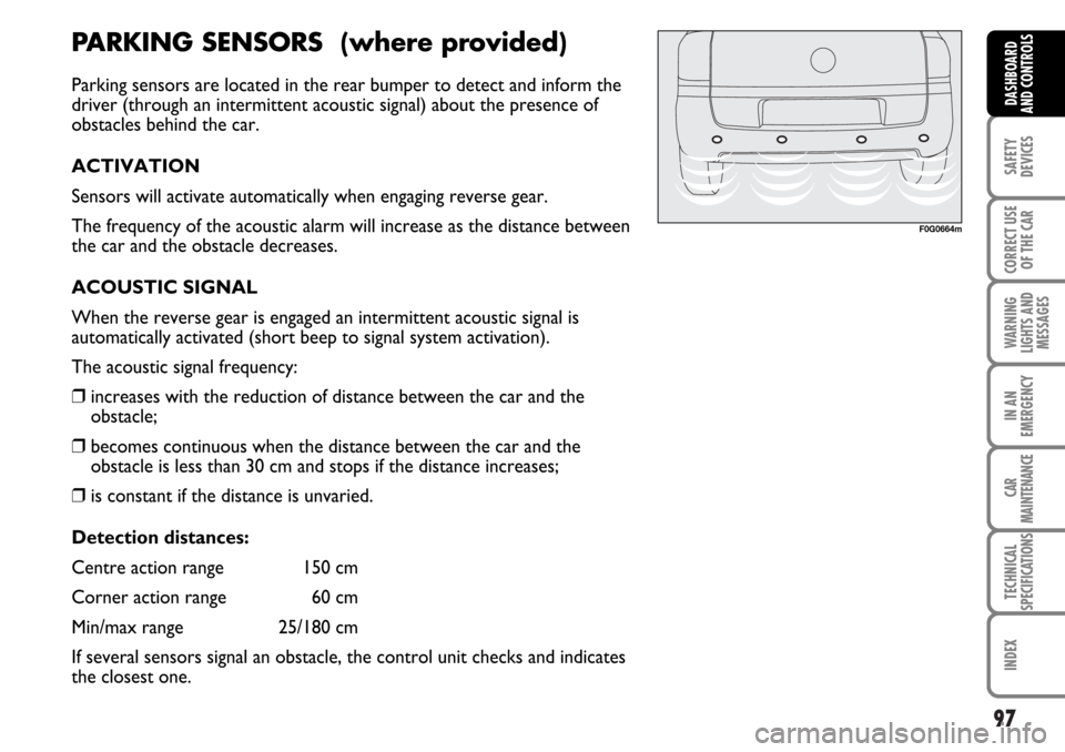 FIAT MULTIPLA 2006 1.G Owners Manual 97
SAFETY
DEVICES
CORRECT USE
OF THE CAR
WARNING
LIGHTS AND
MESSAGES
IN AN
EMERGENCY
CAR
MAINTENANCE
TECHNICAL
SPECIFICATIONS
INDEX
DASHBOARD
AND CONTROLS
F0G0664m
PARKING SENSORS (where provided)
Par