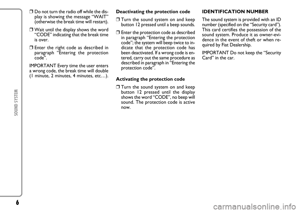 FIAT MULTIPLA 2006 1.G Radio VDO CD Manual 6SOUND SYSTEM
❒
Do not turn the radio off while the dis-
play is showing the message “WAIT”
(otherwise the break time will restart).
❒
Wait until the display shows the word
“CODE” indicati