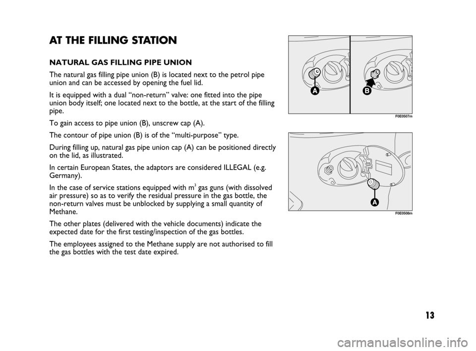 FIAT MULTIPLA 2007 1.G Natural Power Manual 13
AT THE FILLING STATION
NATURAL GAS FILLING PIPE UNION
The natural gas filling pipe union (B) is located next to the petrol pipe
union and can be accessed by opening the fuel lid.
It is equipped wit FIAT MULTIPLA 2007 1.G Natural Power Manual 13
AT THE FILLING STATION
NATURAL GAS FILLING PIPE UNION
The natural gas filling pipe union (B) is located next to the petrol pipe
union and can be accessed by opening the fuel lid.
It is equipped wit