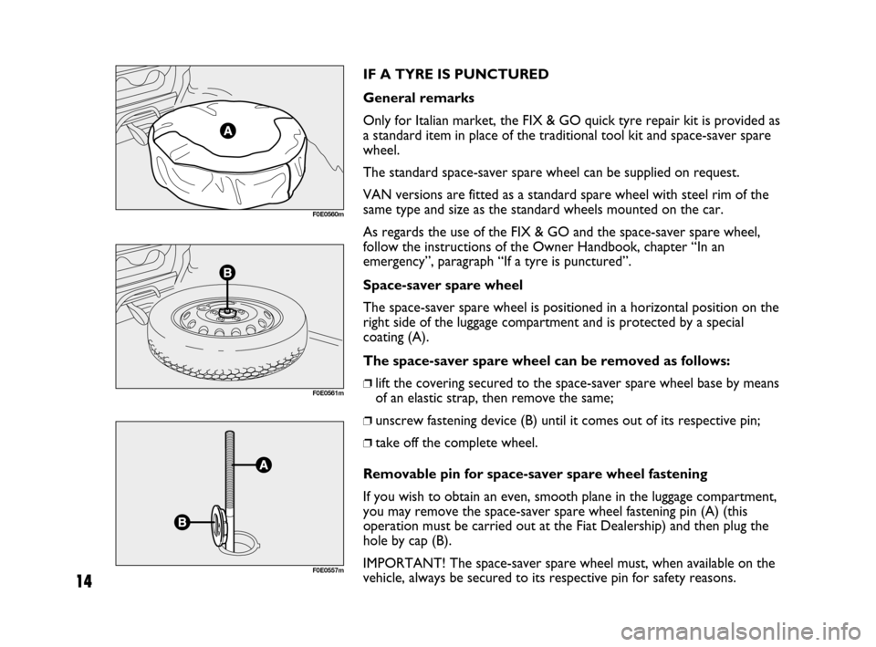 FIAT MULTIPLA 2007 1.G Natural Power Manual 14
IF A TYRE IS PUNCTURED
General remarks
Only for Italian market, the FIX & GO quick tyre repair kit is provided as
a standard item in place of the traditional tool kit and space-saver spare
wheel.
T FIAT MULTIPLA 2007 1.G Natural Power Manual 14
IF A TYRE IS PUNCTURED
General remarks
Only for Italian market, the FIX & GO quick tyre repair kit is provided as
a standard item in place of the traditional tool kit and space-saver spare
wheel.
T