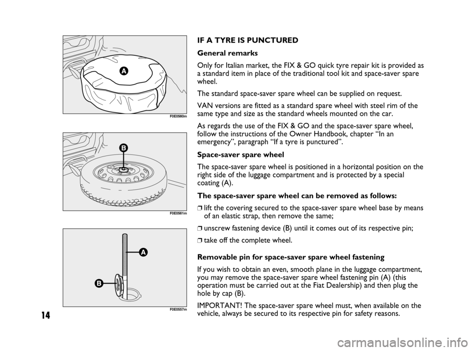 FIAT MULTIPLA 2007 1.G Natural Power Manual 14
IF A TYRE IS PUNCTURED
General remarks
Only for Italian market, the FIX & GO quick tyre repair kit is provided as
a standard item in place of the traditional tool kit and space-saver spare
wheel.
T