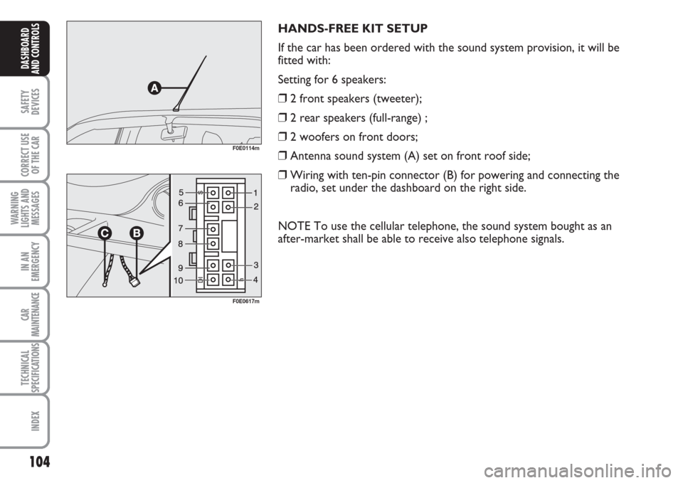 FIAT MULTIPLA 2007 1.G Owners Manual 104
SAFETY
DEVICES
CORRECT USE
OF THE CAR
WARNING
LIGHTS AND
MESSAGES
IN AN
EMERGENCY
CAR
MAINTENANCE
TECHNICAL
SPECIFICATIONS
INDEX
DASHBOARD
AND CONTROLS
HANDS-FREE KIT SETUP
If the car has been ord
