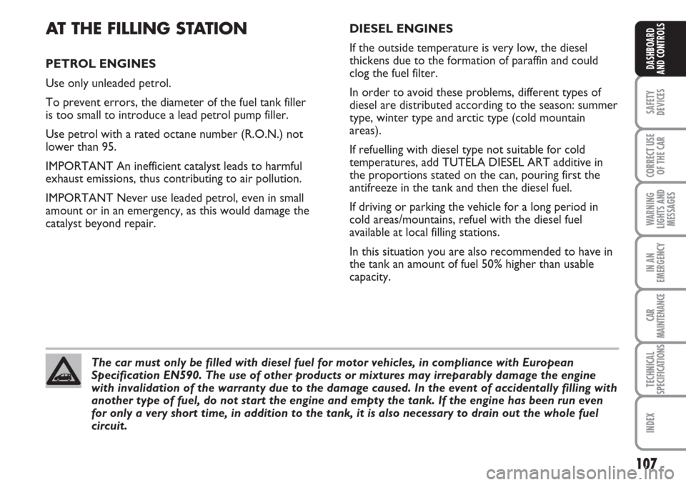 FIAT MULTIPLA 2007 1.G Owners Manual 107
SAFETY
DEVICES
CORRECT USE
OF THE CAR
WARNING
LIGHTS AND
MESSAGES
IN AN
EMERGENCY
CAR
MAINTENANCE
TECHNICAL
SPECIFICATIONS
INDEX
DASHBOARD
AND CONTROLS
AT THE FILLING STATION
PETROL ENGINES
Use on