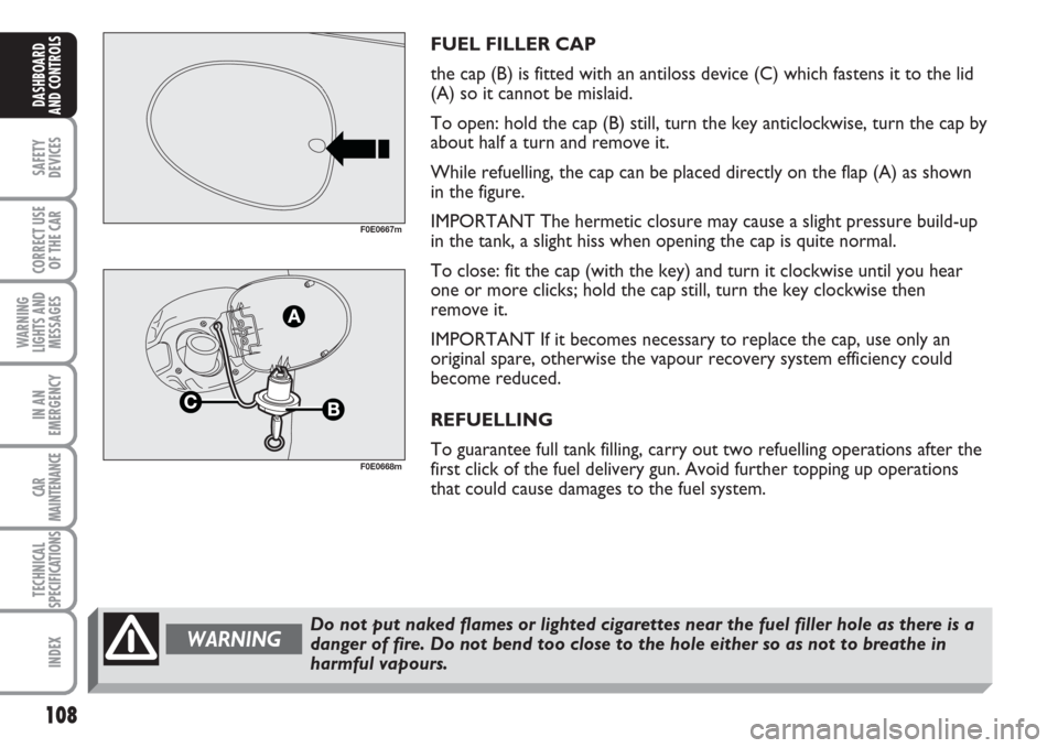 FIAT MULTIPLA 2007 1.G Owners Manual 108
SAFETY
DEVICES
CORRECT USE
OF THE CAR
WARNING
LIGHTS AND
MESSAGES
IN AN
EMERGENCY
CAR
MAINTENANCE
TECHNICAL
SPECIFICATIONS
INDEX
DASHBOARD
AND CONTROLS
FUEL FILLER CAP
the cap (B) is fitted with a