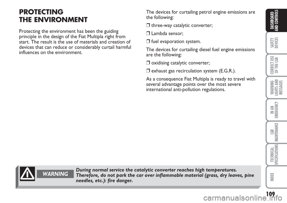 FIAT MULTIPLA 2007 1.G Owners Manual 109
SAFETY
DEVICES
CORRECT USE
OF THE CAR
WARNING
LIGHTS AND
MESSAGES
IN AN
EMERGENCY
CAR
MAINTENANCE
TECHNICAL
SPECIFICATIONS
INDEX
DASHBOARD
AND CONTROLS
PROTECTING
THE ENVIRONMENT
Protecting the en