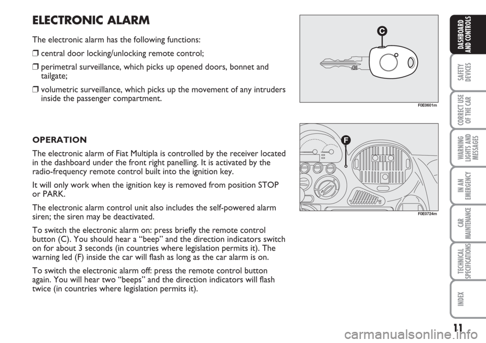 FIAT MULTIPLA 2007 1.G Owners Manual 11
SAFETY
DEVICES
CORRECT USE
OF THE CAR
WARNING
LIGHTS AND
MESSAGES
IN AN
EMERGENCY
CAR
MAINTENANCE
TECHNICAL
SPECIFICATIONS
INDEX
DASHBOARD
AND CONTROLS
ELECTRONIC ALARM
The electronic alarm has the