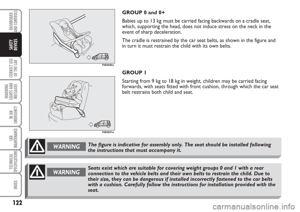 FIAT MULTIPLA 2007 1.G Owners Manual 122
CORRECT USE
OF THE CAR
WARNING
LIGHTS AND
MESSAGES
IN AN
EMERGENCY
CAR
MAINTENANCE
TECHNICAL
SPECIFICATIONS
INDEX
DASHBOARD
AND CONTROLS
SAFETY
DEVICES
GROUP 0 and 0+
Babies up to 13 kg must be ca FIAT MULTIPLA 2007 1.G Owners Manual 122
CORRECT USE
OF THE CAR
WARNING
LIGHTS AND
MESSAGES
IN AN
EMERGENCY
CAR
MAINTENANCE
TECHNICAL
SPECIFICATIONS
INDEX
DASHBOARD
AND CONTROLS
SAFETY
DEVICES
GROUP 0 and 0+
Babies up to 13 kg must be ca