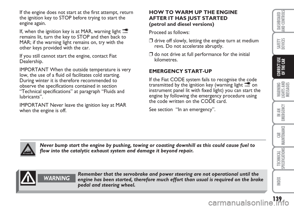 FIAT MULTIPLA 2007 1.G Owners Manual 139
WARNING
LIGHTS AND
MESSAGES
IN AN
EMERGENCY
CAR
MAINTENANCE
TECHNICAL
SPECIFICATIONS
INDEX
DASHBOARD
AND CONTROLS
SAFETY
DEVICES
CORRECT USE 
OF THE CAR
If the engine does not start at the first a