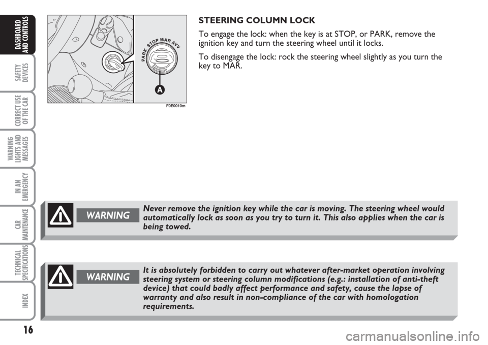 FIAT MULTIPLA 2007 1.G Owners Manual 16
SAFETY
DEVICES
CORRECT USE
OF THE CAR
WARNING
LIGHTS AND
MESSAGES
IN AN
EMERGENCY
CAR
MAINTENANCE
TECHNICAL
SPECIFICATIONS
INDEX
DASHBOARD
AND CONTROLS
STEERING COLUMN LOCK
To engage the lock: when