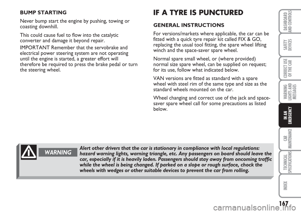 FIAT MULTIPLA 2007 1.G Owners Manual 167
SAFETY
DEVICES
CORRECT USE
OF THE CAR
WARNING
LIGHTS AND
MESSAGES
CAR
MAINTENANCE
TECHNICAL
SPECIFICATIONS
INDEX
DASHBOARD
AND CONTROLS
IN AN
EMERGENCY
BUMP STARTING
Never bump start the engine by