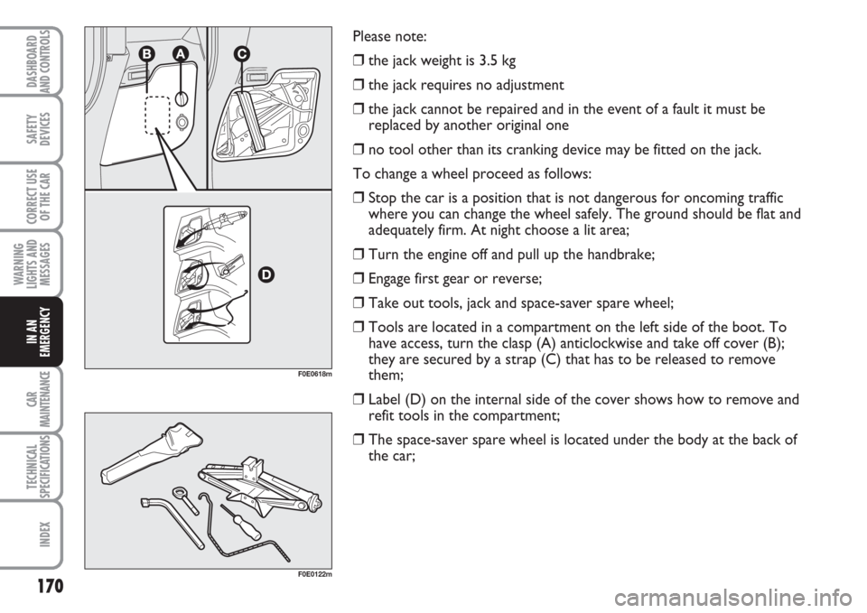 FIAT MULTIPLA 2007 1.G Owners Manual 170
SAFETY
DEVICES
CORRECT USE
OF THE CAR
WARNING
LIGHTS AND
MESSAGES
CAR
MAINTENANCE
TECHNICAL
SPECIFICATIONS
INDEX
DASHBOARD
AND CONTROLS
IN AN
EMERGENCY
Please note:
❒the jack weight is 3.5 kg
FIAT MULTIPLA 2007 1.G Owners Manual 170
SAFETY
DEVICES
CORRECT USE
OF THE CAR
WARNING
LIGHTS AND
MESSAGES
CAR
MAINTENANCE
TECHNICAL
SPECIFICATIONS
INDEX
DASHBOARD
AND CONTROLS
IN AN
EMERGENCY
Please note:
❒the jack weight is 3.5 kg