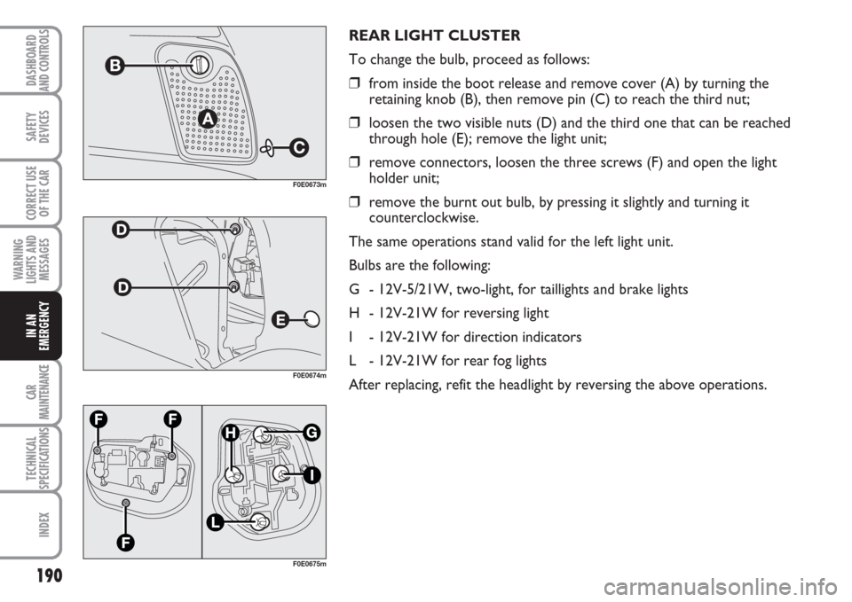 FIAT MULTIPLA 2007 1.G Owners Manual 190
SAFETY
DEVICES
CORRECT USE
OF THE CAR
WARNING
LIGHTS AND
MESSAGES
CAR
MAINTENANCE
TECHNICAL
SPECIFICATIONS
INDEX
DASHBOARD
AND CONTROLS
IN AN
EMERGENCY
REAR LIGHT CLUSTER
To change the bulb, proce FIAT MULTIPLA 2007 1.G Owners Manual 190
SAFETY
DEVICES
CORRECT USE
OF THE CAR
WARNING
LIGHTS AND
MESSAGES
CAR
MAINTENANCE
TECHNICAL
SPECIFICATIONS
INDEX
DASHBOARD
AND CONTROLS
IN AN
EMERGENCY
REAR LIGHT CLUSTER
To change the bulb, proce