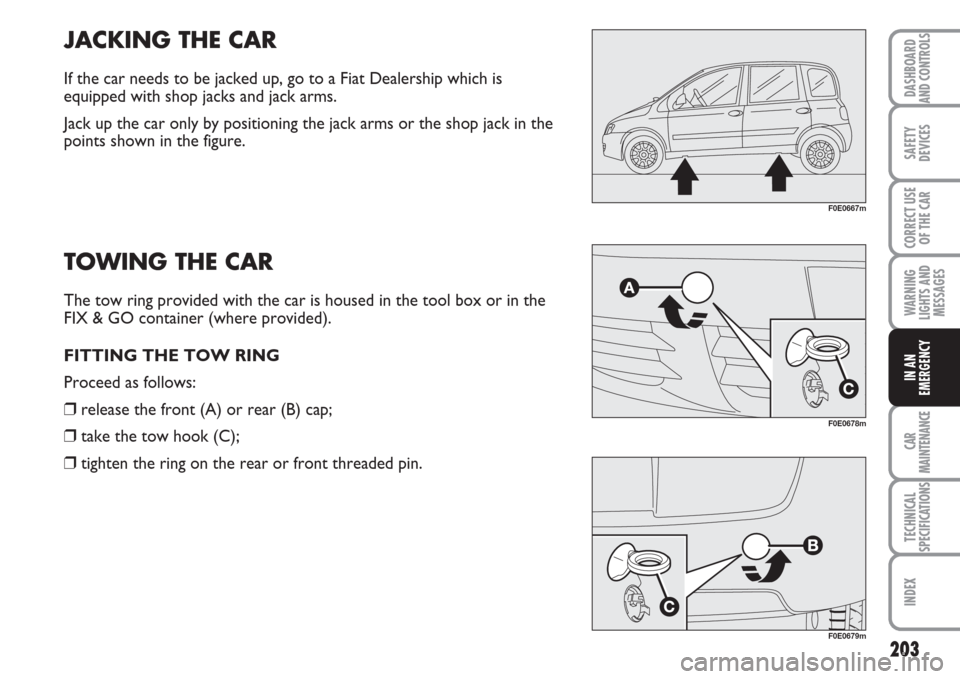 FIAT MULTIPLA 2007 1.G Owners Manual 203
SAFETY
DEVICES
CORRECT USE
OF THE CAR
WARNING
LIGHTS AND
MESSAGES
CAR
MAINTENANCE
TECHNICAL
SPECIFICATIONS
INDEX
DASHBOARD
AND CONTROLS
IN AN
EMERGENCY
JACKING THE CAR
If the car needs to be jacke FIAT MULTIPLA 2007 1.G Owners Manual 203
SAFETY
DEVICES
CORRECT USE
OF THE CAR
WARNING
LIGHTS AND
MESSAGES
CAR
MAINTENANCE
TECHNICAL
SPECIFICATIONS
INDEX
DASHBOARD
AND CONTROLS
IN AN
EMERGENCY
JACKING THE CAR
If the car needs to be jacke