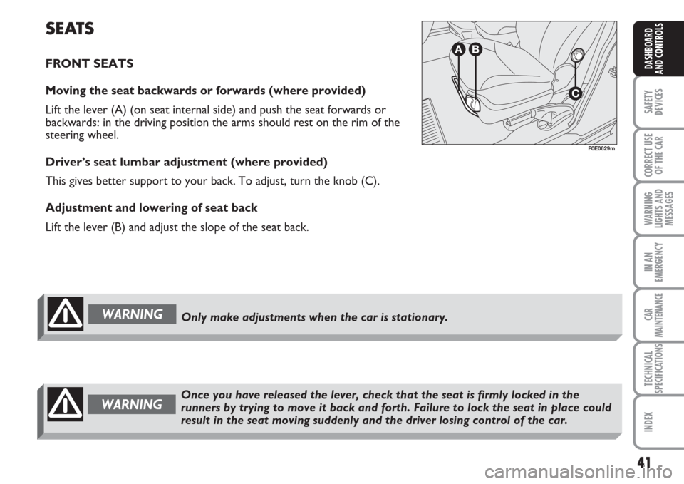 FIAT MULTIPLA 2007 1.G Owners Manual 41
SAFETY
DEVICES
CORRECT USE
OF THE CAR
WARNING
LIGHTS AND
MESSAGES
IN AN
EMERGENCY
CAR
MAINTENANCE
TECHNICAL
SPECIFICATIONS
INDEX
DASHBOARD
AND CONTROLS
SEATS
FRONT SEATS 
Moving the seat backwards 
