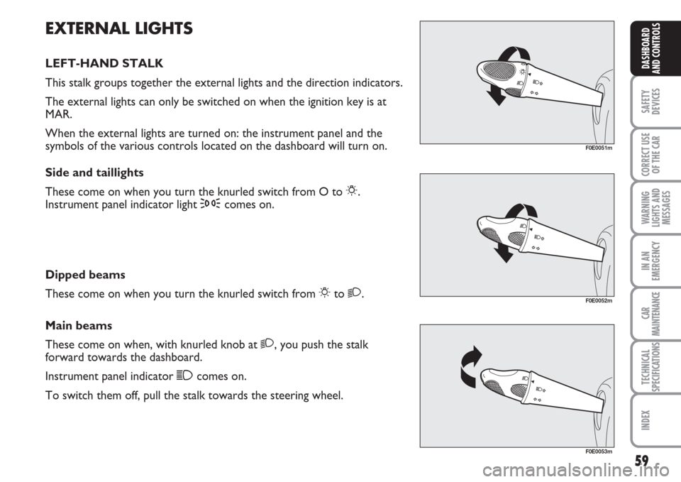 FIAT MULTIPLA 2007 1.G Owners Manual 59
SAFETY
DEVICES
CORRECT USE
OF THE CAR
WARNING
LIGHTS AND
MESSAGES
IN AN
EMERGENCY
CAR
MAINTENANCE
TECHNICAL
SPECIFICATIONS
INDEX
DASHBOARD
AND CONTROLS
EXTERNAL LIGHTS
LEFT-HAND STALK
This stalk gr