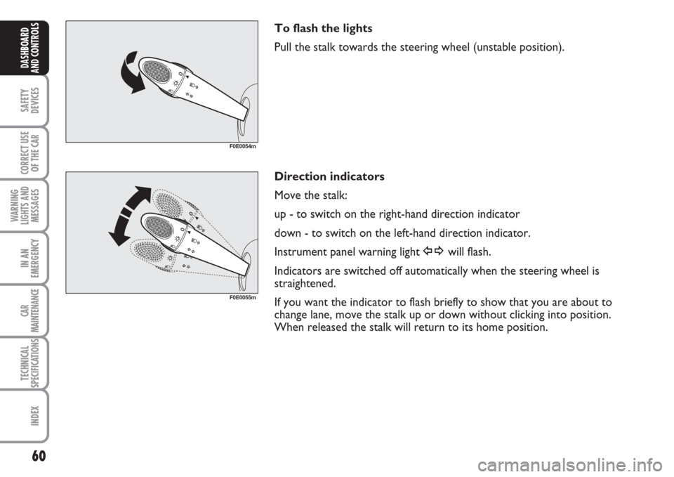 FIAT MULTIPLA 2007 1.G Owners Manual 60
SAFETY
DEVICES
CORRECT USE
OF THE CAR
WARNING
LIGHTS AND
MESSAGES
IN AN
EMERGENCY
CAR
MAINTENANCE
TECHNICAL
SPECIFICATIONS
INDEX
DASHBOARD
AND CONTROLS
To flash the lights
Pull the stalk towards th