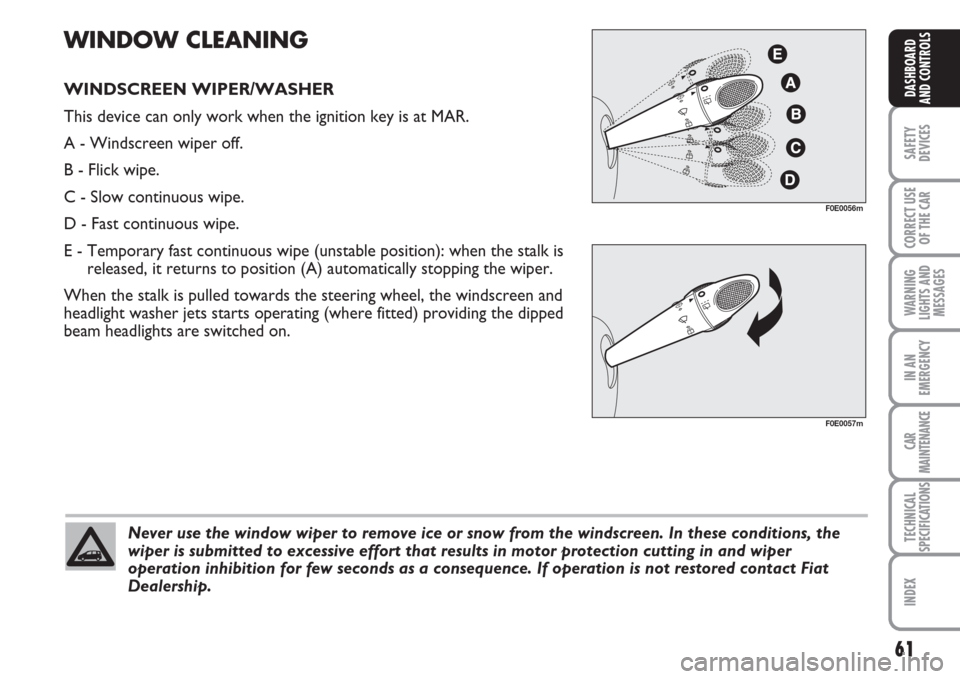 FIAT MULTIPLA 2007 1.G Owners Manual 61
SAFETY
DEVICES
CORRECT USE
OF THE CAR
WARNING
LIGHTS AND
MESSAGES
IN AN
EMERGENCY
CAR
MAINTENANCE
TECHNICAL
SPECIFICATIONS
INDEX
DASHBOARD
AND CONTROLS
Never use the window wiper to remove ice or s