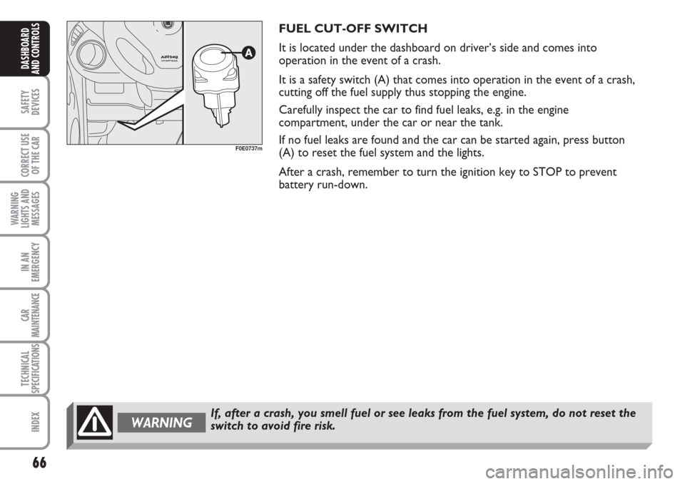 FIAT MULTIPLA 2007 1.G Owners Manual 66
SAFETY
DEVICES
CORRECT USE
OF THE CAR
WARNING
LIGHTS AND
MESSAGES
IN AN
EMERGENCY
CAR
MAINTENANCE
TECHNICAL
SPECIFICATIONS
INDEX
DASHBOARD
AND CONTROLS
FUEL CUT-OFF SWITCH
It is located under the d
