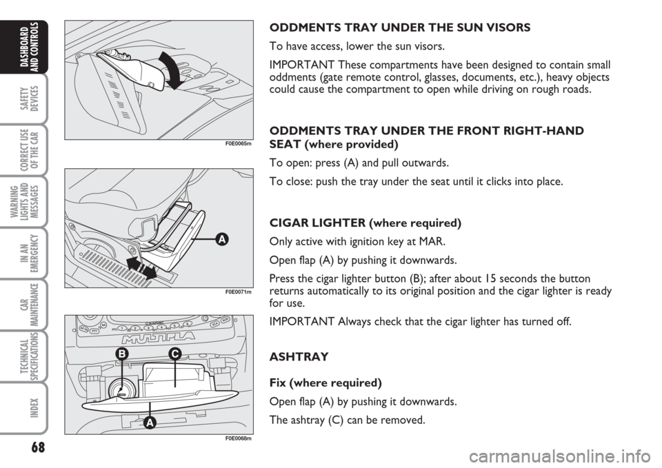 FIAT MULTIPLA 2007 1.G Repair Manual 68
SAFETY
DEVICES
CORRECT USE
OF THE CAR
WARNING
LIGHTS AND
MESSAGES
IN AN
EMERGENCY
CAR
MAINTENANCE
TECHNICAL
SPECIFICATIONS
INDEX
DASHBOARD
AND CONTROLS
ODDMENTS TRAY UNDER THE SUN VISORS
To have ac FIAT MULTIPLA 2007 1.G Repair Manual 68
SAFETY
DEVICES
CORRECT USE
OF THE CAR
WARNING
LIGHTS AND
MESSAGES
IN AN
EMERGENCY
CAR
MAINTENANCE
TECHNICAL
SPECIFICATIONS
INDEX
DASHBOARD
AND CONTROLS
ODDMENTS TRAY UNDER THE SUN VISORS
To have ac