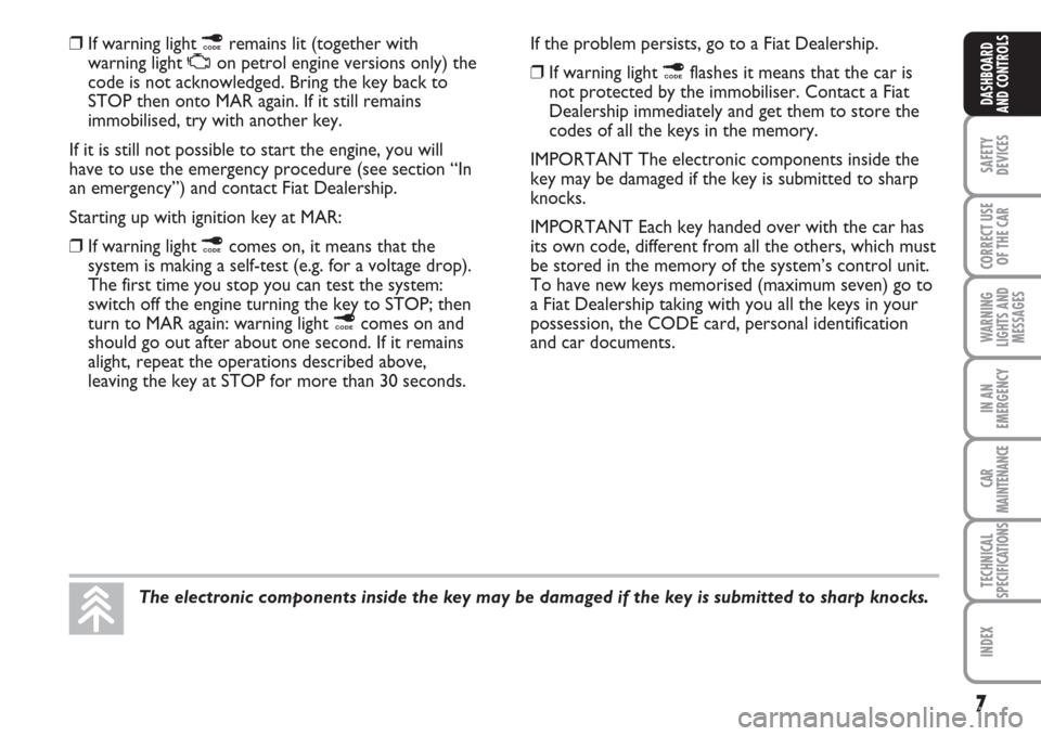 FIAT MULTIPLA 2007 1.G Owners Manual The electronic components inside the key may be damaged if the key is submitted to sharp knocks.
7
SAFETY
DEVICES
CORRECT USE
OF THE CAR
WARNING
LIGHTS AND
MESSAGES
IN AN
EMERGENCY
CAR
MAINTENANCE
TEC