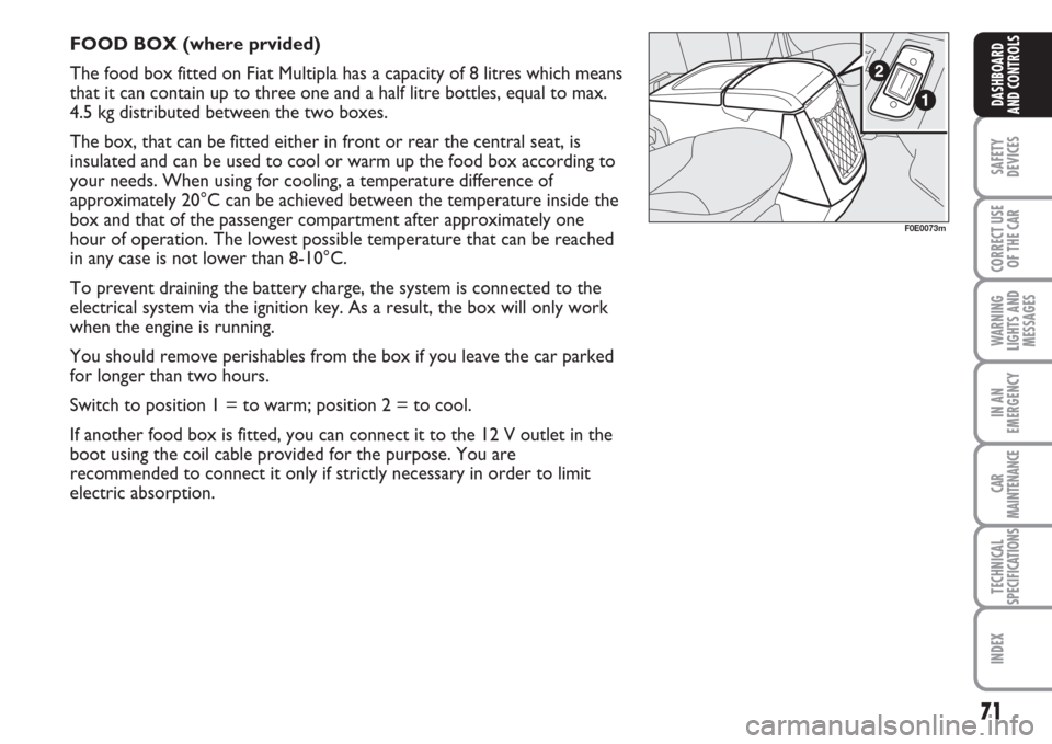 FIAT MULTIPLA 2007 1.G Owners Manual 71
SAFETY
DEVICES
CORRECT USE
OF THE CAR
WARNING
LIGHTS AND
MESSAGES
IN AN
EMERGENCY
CAR
MAINTENANCE
TECHNICAL
SPECIFICATIONS
INDEX
DASHBOARD
AND CONTROLS
FOOD BOX (where prvided)
The food box fitted 