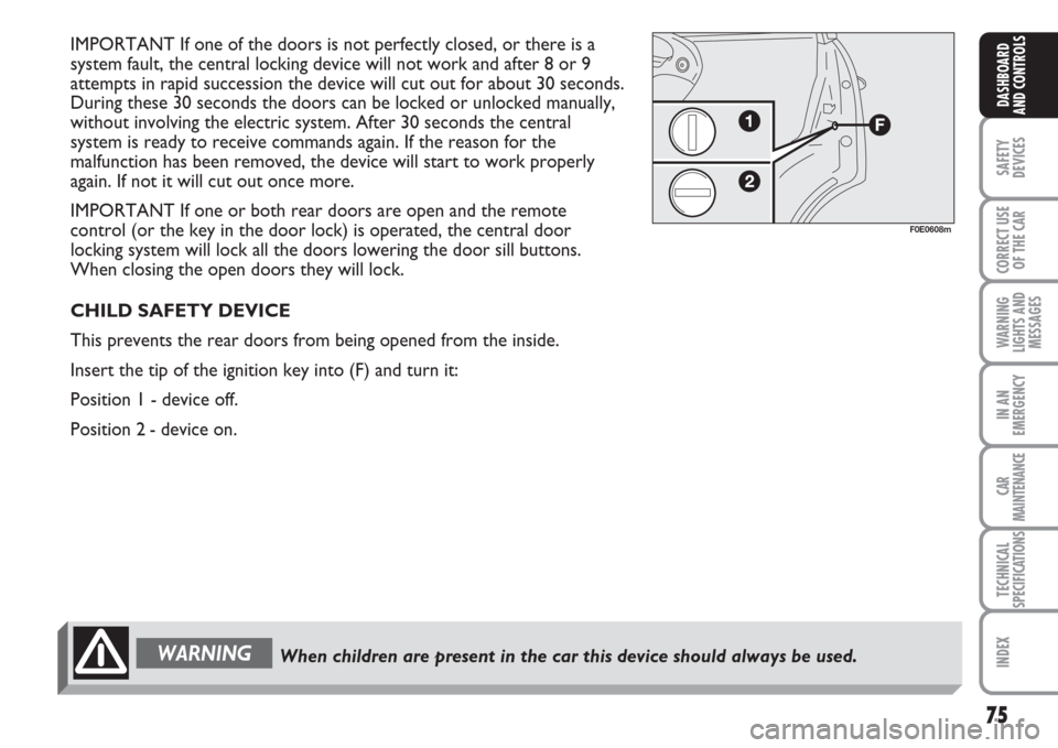 FIAT MULTIPLA 2007 1.G Owners Manual 75
SAFETY
DEVICES
CORRECT USE
OF THE CAR
WARNING
LIGHTS AND
MESSAGES
IN AN
EMERGENCY
CAR
MAINTENANCE
TECHNICAL
SPECIFICATIONS
INDEX
DASHBOARD
AND CONTROLS
IMPORTANT If one of the doors is not perfectl