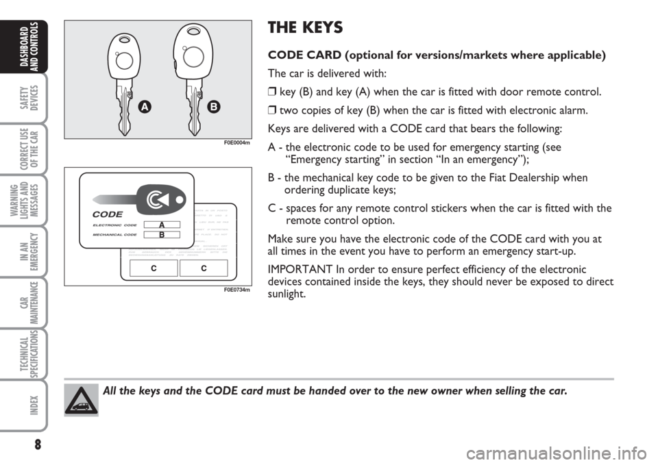 FIAT MULTIPLA 2007 1.G Owners Manual 8
SAFETY
DEVICES
CORRECT USE
OF THE CAR
WARNING
LIGHTS AND
MESSAGES
IN AN
EMERGENCY
CAR
MAINTENANCE
TECHNICAL
SPECIFICATIONS
INDEX
DASHBOARD
AND CONTROLS
All the keys and the CODE card must be handed 