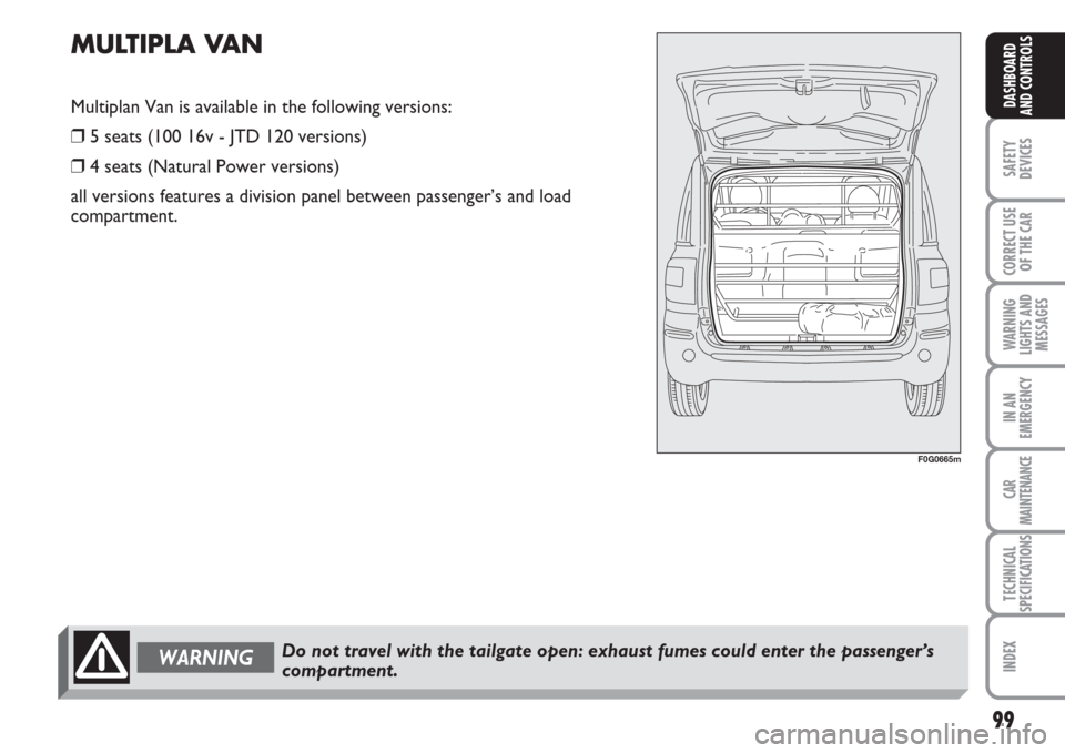 FIAT MULTIPLA 2007 1.G Owners Manual 99
SAFETY
DEVICES
CORRECT USE
OF THE CAR
WARNING
LIGHTS AND
MESSAGES
IN AN
EMERGENCY
CAR
MAINTENANCE
TECHNICAL
SPECIFICATIONS
INDEX
DASHBOARD
AND CONTROLS
F0G0665m
MULTIPLA VAN
Multiplan Van is availa FIAT MULTIPLA 2007 1.G Owners Manual 99
SAFETY
DEVICES
CORRECT USE
OF THE CAR
WARNING
LIGHTS AND
MESSAGES
IN AN
EMERGENCY
CAR
MAINTENANCE
TECHNICAL
SPECIFICATIONS
INDEX
DASHBOARD
AND CONTROLS
F0G0665m
MULTIPLA VAN
Multiplan Van is availa