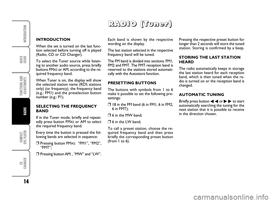 FIAT MULTIPLA 2007 1.G Radio CD CDC Manual QUICK
GUIDE
14
FUNCTIONS AND
ADJUSTMENTS
COMPACT
DISC PLAYER
CD
CHANGER
INTRODUCTION
RADIO
Each band is shown by the respective
wording on the display.
The last station selected in the respective
freq