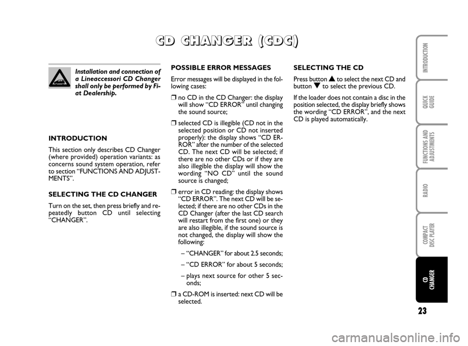 FIAT MULTIPLA 2007 1.G Radio CD CDC Manual 23
QUICK
GUIDE
FUNCTIONS AND
ADJUSTMENTS
RADIO
COMPACT
DISC PLAYER
INTRODUCTION
CD
CHANGER
INTRODUCTION
This section only describes CD Changer
(where provided) operation variants: as
concerns sound sy FIAT MULTIPLA 2007 1.G Radio CD CDC Manual 23
QUICK
GUIDE
FUNCTIONS AND
ADJUSTMENTS
RADIO
COMPACT
DISC PLAYER
INTRODUCTION
CD
CHANGER
INTRODUCTION
This section only describes CD Changer
(where provided) operation variants: as
concerns sound sy