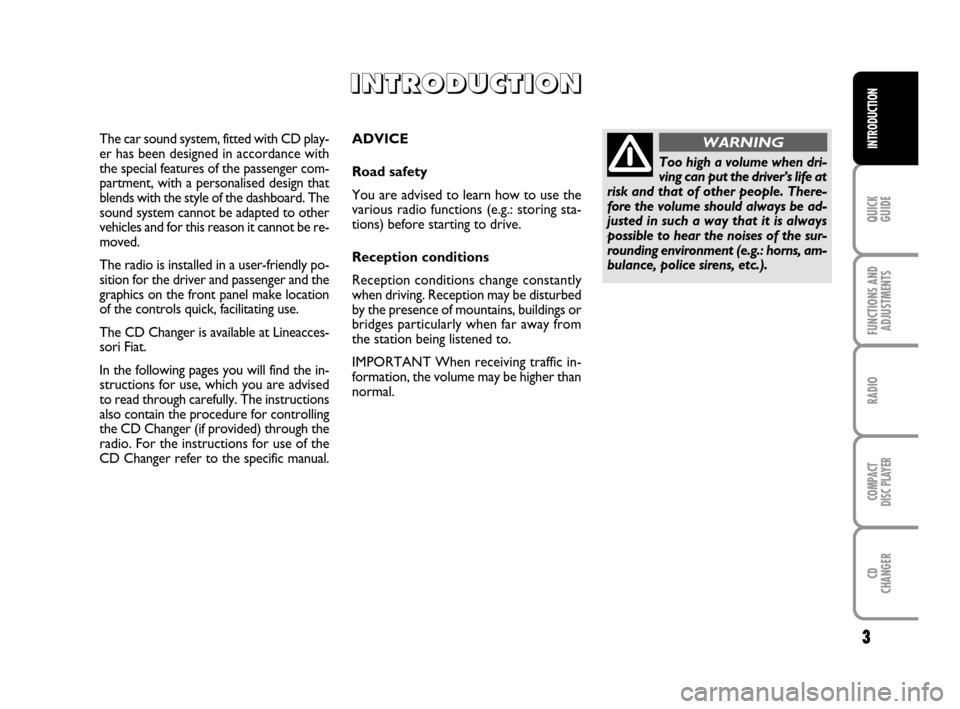 FIAT MULTIPLA 2007 1.G Radio CD CDC Manual 3
QUICK
GUIDE
FUNCTIONS AND
ADJUSTMENTS
RADIO
COMPACT
DISC PLAYER
CD
CHANGER
INTRODUCTIONADVICE
Road safety
You are advised to learn how to use the
various radio functions (e.g.: storing sta-
tions) b